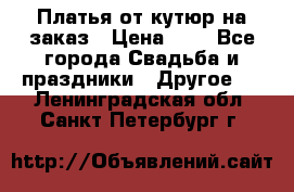 Платья от кутюр на заказ › Цена ­ 1 - Все города Свадьба и праздники » Другое   . Ленинградская обл.,Санкт-Петербург г.